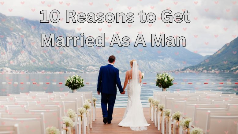 10 Reasons to Get Married As A Man